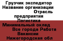 Грузчик-экспедитор › Название организации ­ Fusion Service › Отрасль предприятия ­ Логистика › Минимальный оклад ­ 17 000 - Все города Работа » Вакансии   . Нижегородская обл.